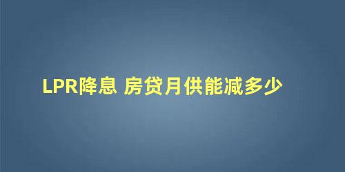 LPR降息 房贷月供能减多少